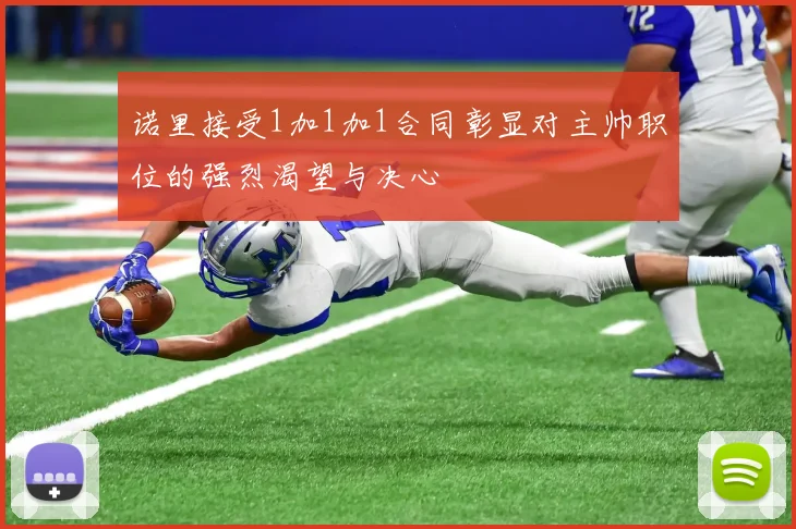 诺里接受1加1加1合同彰显对主帅职位的强烈渴望与决心