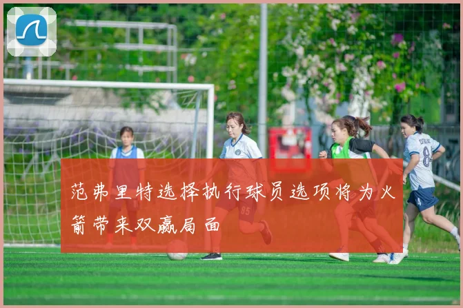 范弗里特选择执行球员选项将为火箭带来双赢局面