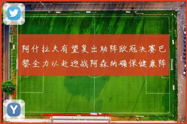 阿什拉夫有望复出助阵欧冠决赛巴黎全力以赴迎战阿森纳确保健康阵容