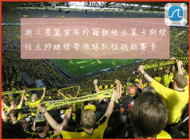 浙江男篮宣布外籍教练法莱卡斯续任主帅继续带领球队征战新赛季